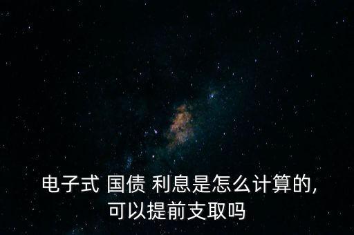  電子式 國(guó)債 利息是怎么計(jì)算的,可以提前支取嗎