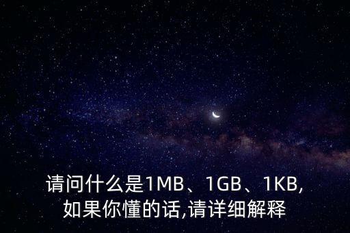 請(qǐng)問(wèn)什么是1MB、1GB、1KB,如果你懂的話(huà),請(qǐng)?jiān)敿?xì)解釋