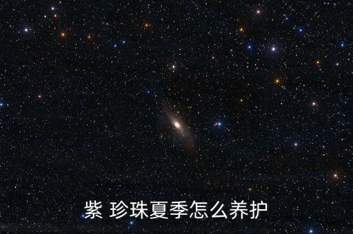 紫 珍珠夏季怎么養(yǎng)護(hù)