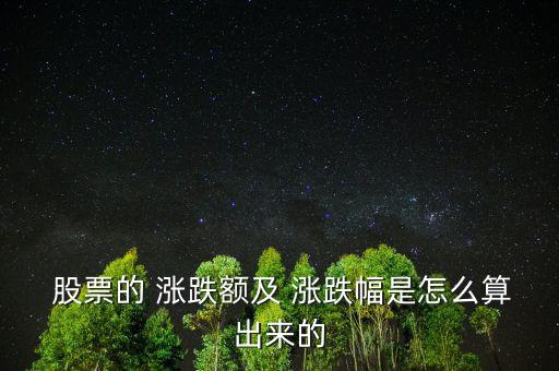  股票的 漲跌額及 漲跌幅是怎么算出來的