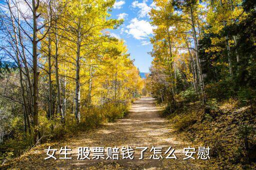 怎么安慰股票大跌的人,股票掉了沒(méi)關(guān)系，遲早要漲