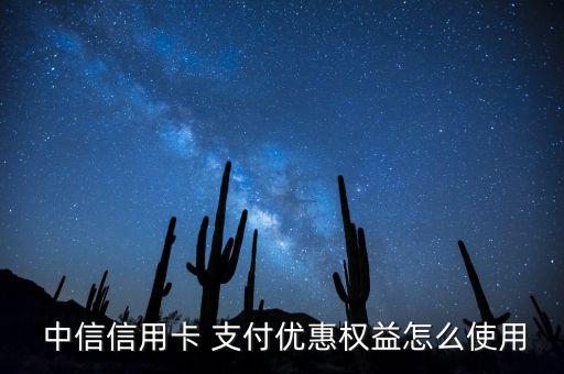  中信信用卡 支付優(yōu)惠權(quán)益怎么使用