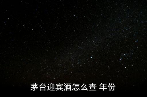 白酒怎么看年份,茅臺迎賓酒看年份方法1、檢查包裝年份