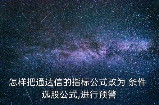 怎樣把通達信的指標公式改為 條件 選股公式,進行預警