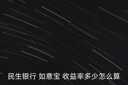 如意寶收益怎么樣,民生銀行如意寶怎么算年化預期收益?