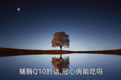  輔酶Q10的話,冠心病能吃嗎