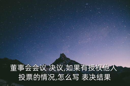 董事會會議 決議,如果有授權(quán)他人 投票的情況,怎么寫 表決結(jié)果