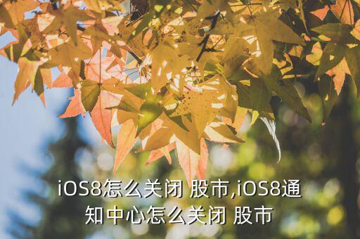 iOS8怎么關(guān)閉 股市,iOS8通知中心怎么關(guān)閉 股市