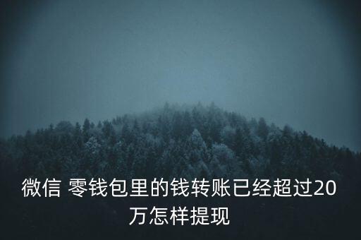 微信 零錢包里的錢轉(zhuǎn)賬已經(jīng)超過20萬怎樣提現(xiàn)