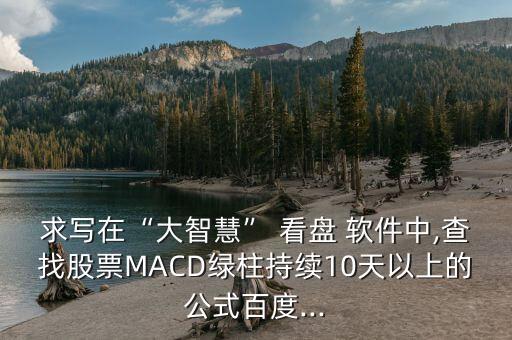 求寫在“大智慧” 看盤 軟件中,查找股票MACD綠柱持續(xù)10天以上的公式百度...