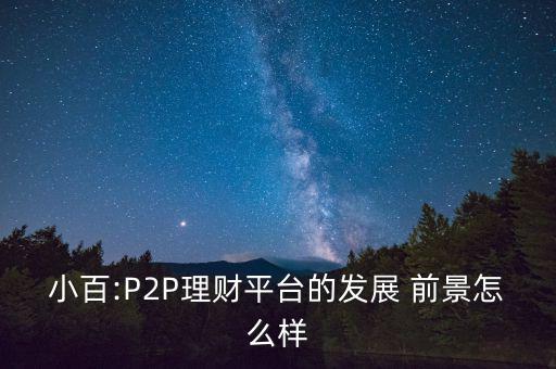 小百:P2P理財平臺的發(fā)展 前景怎么樣