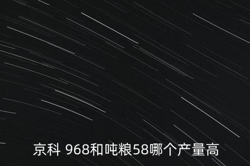  京科 968和噸糧58哪個產(chǎn)量高