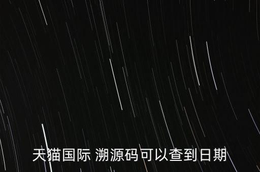 天貓國際 溯源碼可以查到日期