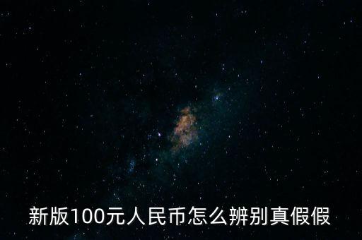 新版100元人民幣怎么辨別真假假