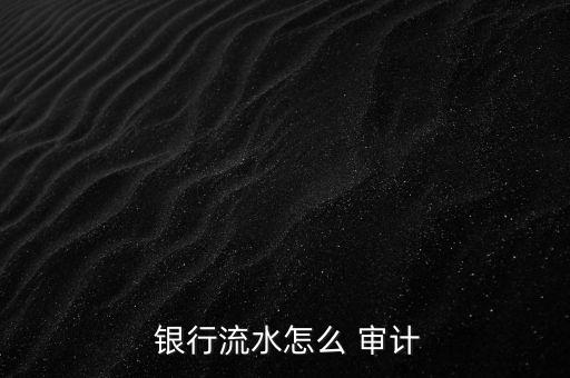  銀行流水怎么 審計