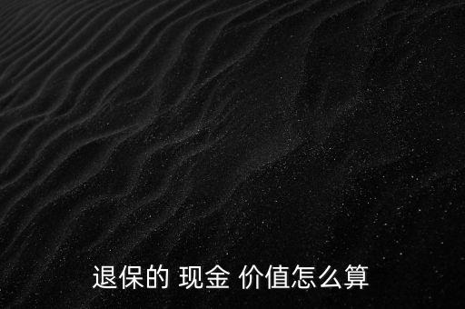 退保的 現(xiàn)金 價值怎么算