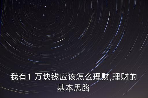 我有1 萬塊錢應該怎么理財,理財?shù)幕舅悸? class=