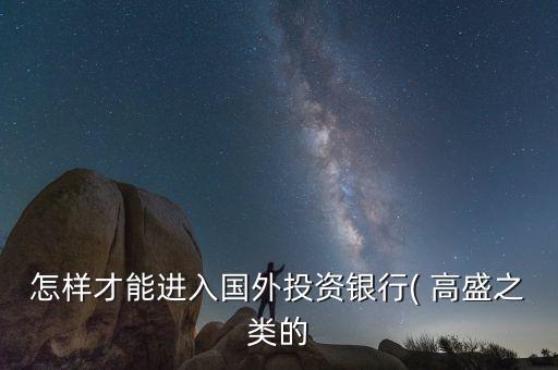 怎么進入高盛,金融工程專業(yè)適合想進外資投行的學生