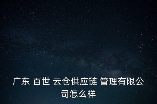 廣東 百世 云倉供應鏈 管理有限公司怎么樣