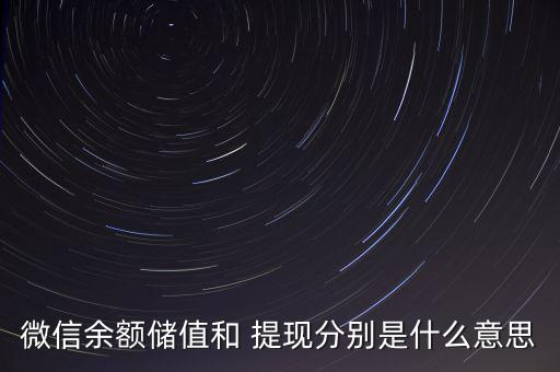 微信余額儲(chǔ)值和 提現(xiàn)分別是什么意思