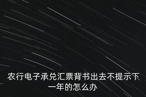  農(nóng)行電子承兌匯票背書出去不提示下一年的怎么辦