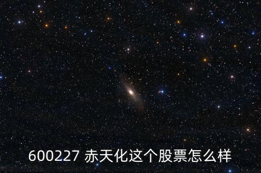 600227 赤天化這個(gè)股票怎么樣