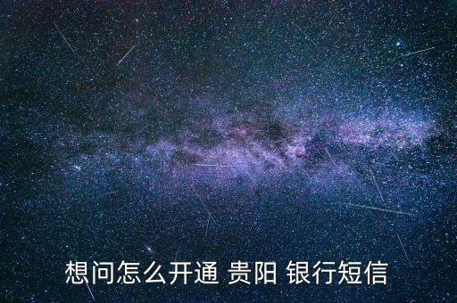 想問怎么開通 貴陽(yáng) 銀行短信