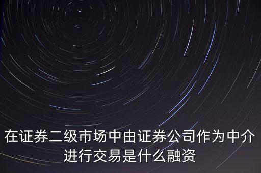 在證券二級市場中由證券公司作為中介進行交易是什么融資