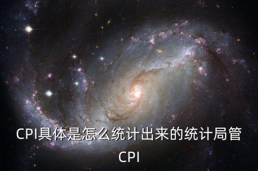 CPI具體是怎么統(tǒng)計(jì)出來的統(tǒng)計(jì)局管CPI