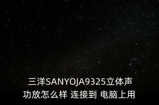  三洋SANYOJA9325立體聲功放怎么樣 連接到 電腦上用