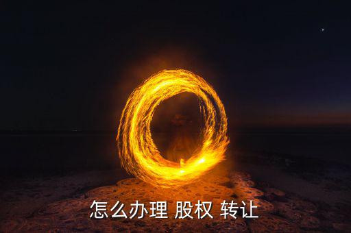 怎么辦理 股權(quán) 轉(zhuǎn)讓