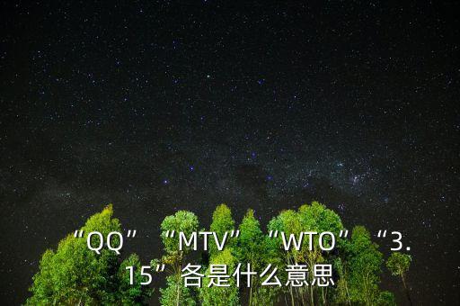 “QQ”“MTV”“WTO”“3.15”各是什么意思