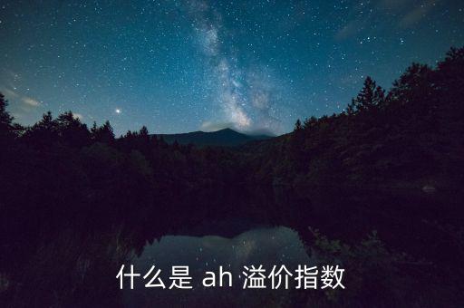 什么是 ah 溢價指數(shù)