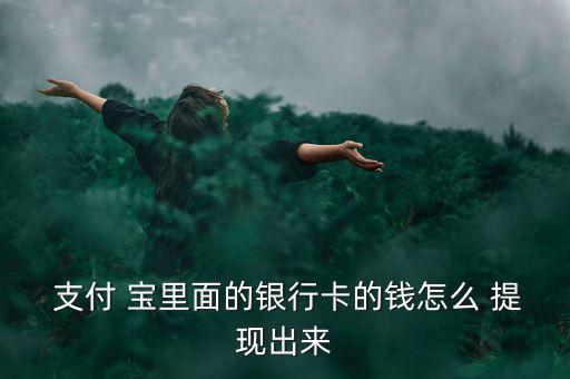  支付 寶里面的銀行卡的錢怎么 提現(xiàn)出來