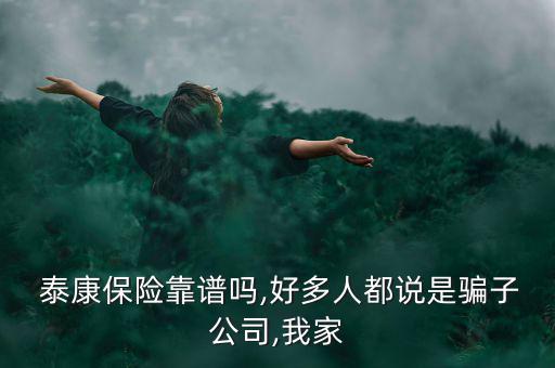  泰康保險(xiǎn)靠譜嗎,好多人都說(shuō)是騙子公司,我家