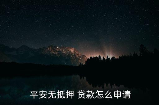  平安無(wú)抵押 貸款怎么申請(qǐng)