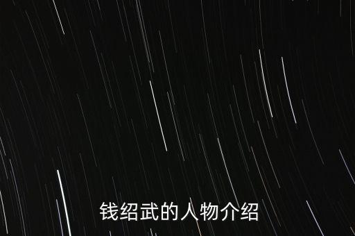  錢紹武的人物介紹