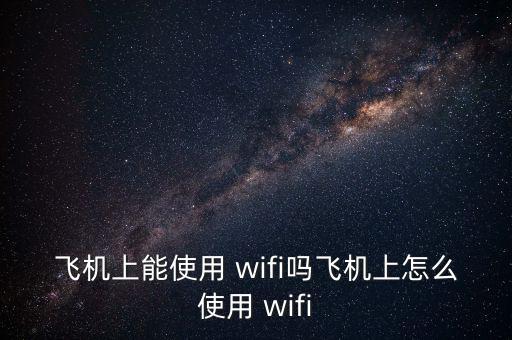 飛機(jī)上能使用 wifi嗎飛機(jī)上怎么使用 wifi