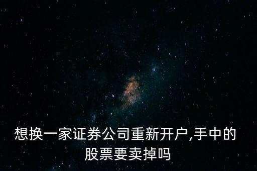 想換一家證券公司重新開(kāi)戶,手中的 股票要賣(mài)掉嗎