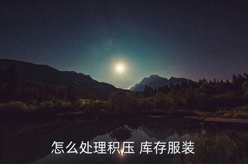 不賣衣服了庫存怎么辦,庫存不轉(zhuǎn)換成現(xiàn)金你永遠起不來