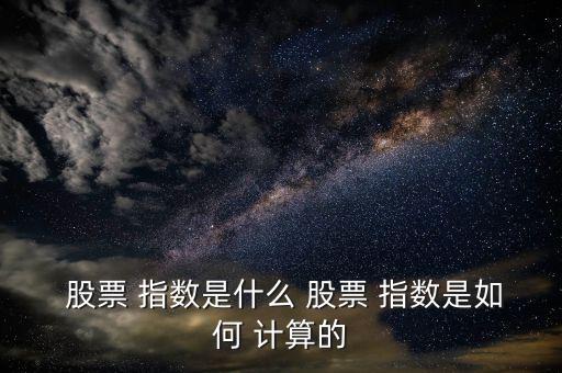 怎么用股票指數(shù)價格計算價格,股票指數(shù)怎么算?