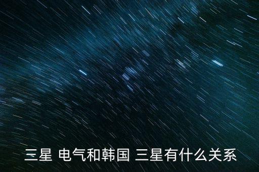  三星 電氣和韓國 三星有什么關(guān)系