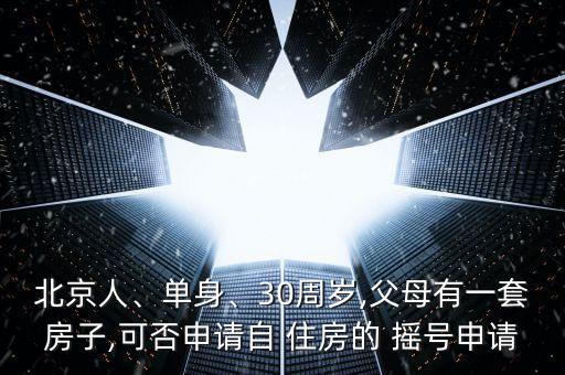 北京人、單身、30周歲,父母有一套房子,可否申請(qǐng)自 住房的 搖號(hào)申請(qǐng)