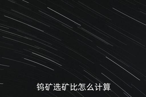  鎢礦選礦比怎么計算