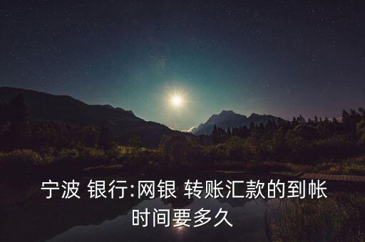  寧波 銀行:網(wǎng)銀 轉(zhuǎn)賬匯款的到帳時(shí)間要多久