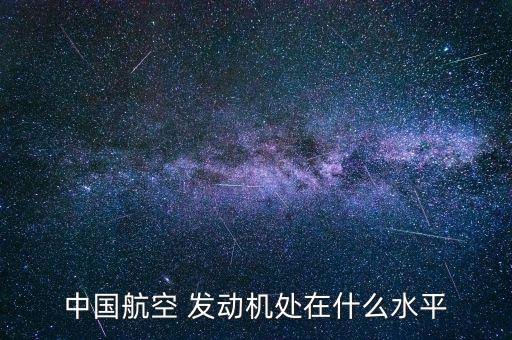 中國航空 發(fā)動機處在什么水平