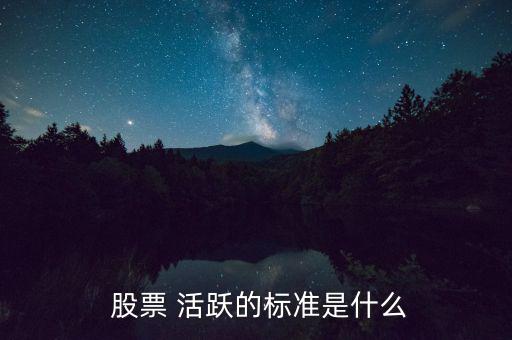  股票 活躍的標(biāo)準(zhǔn)是什么