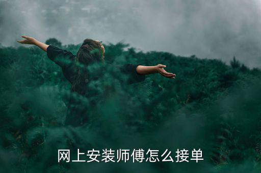 網(wǎng)上安裝師傅怎么接單