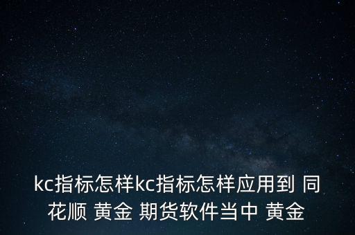 kc指標怎樣kc指標怎樣應用到 同花順 黃金 期貨軟件當中 黃金