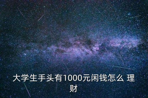 大學生手頭有1000元閑錢怎么 理財